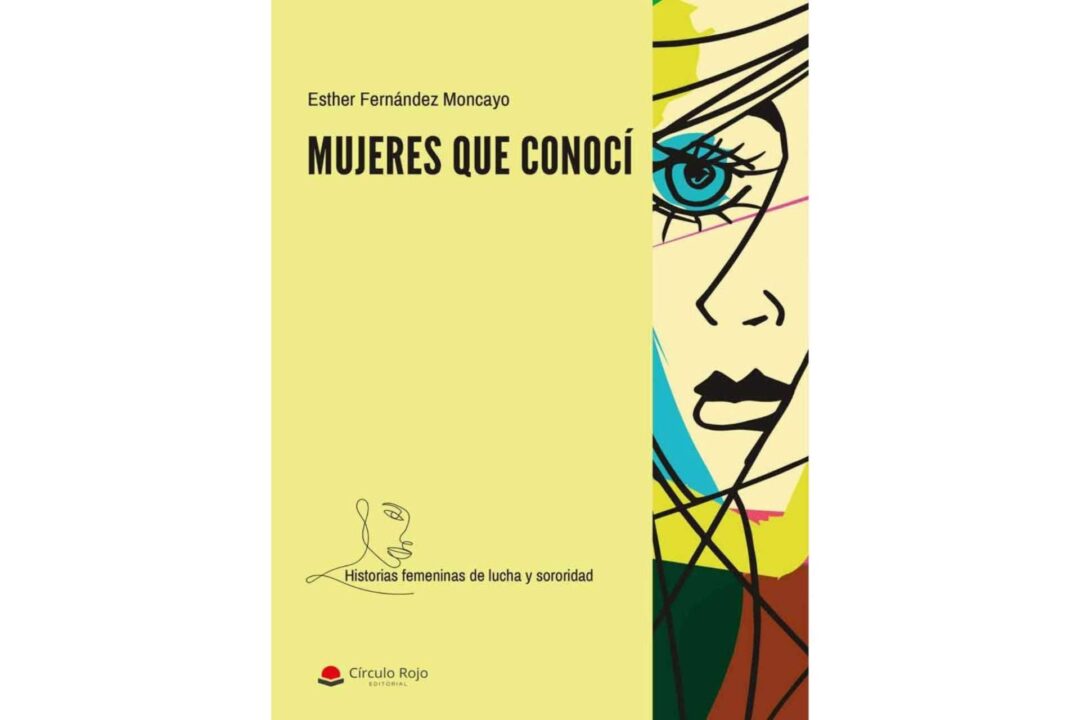 ‘Mujeres que conocí’, de Esther Fernández Moncayo es la historia de mujeres maravillosas que necesitaron una mano amiga y nunca les llegó